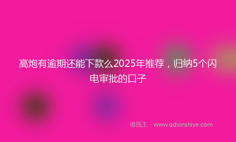 高炮有逾期还能下款么2025年推荐，归纳5个闪电审批的口子