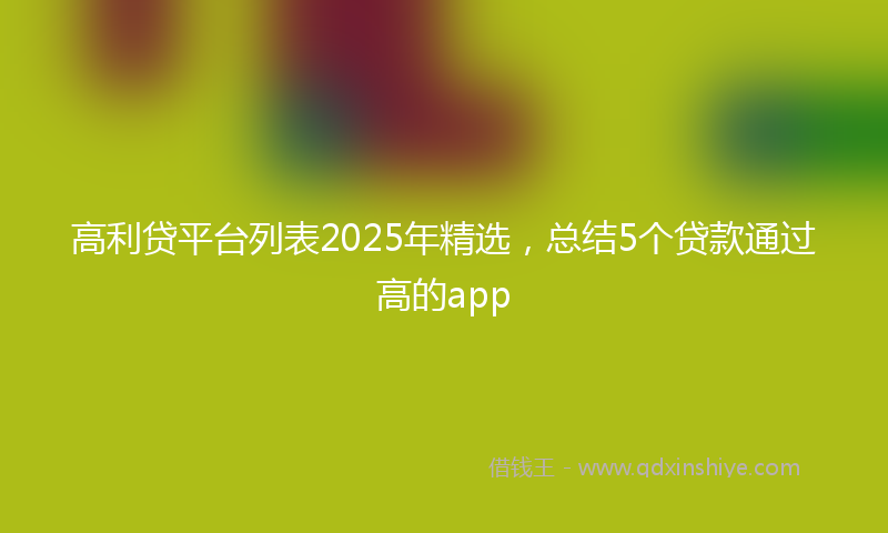 高利贷平台列表2025年精选，总结5个贷款通过高的app