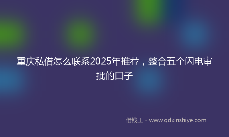 重庆私借怎么联系2025年推荐，整合五个闪电审批的口子