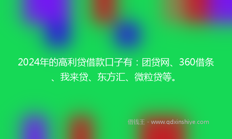 2024年的高利贷借款口子有：团贷网、360借条、我来贷、东方汇、微粒贷等。