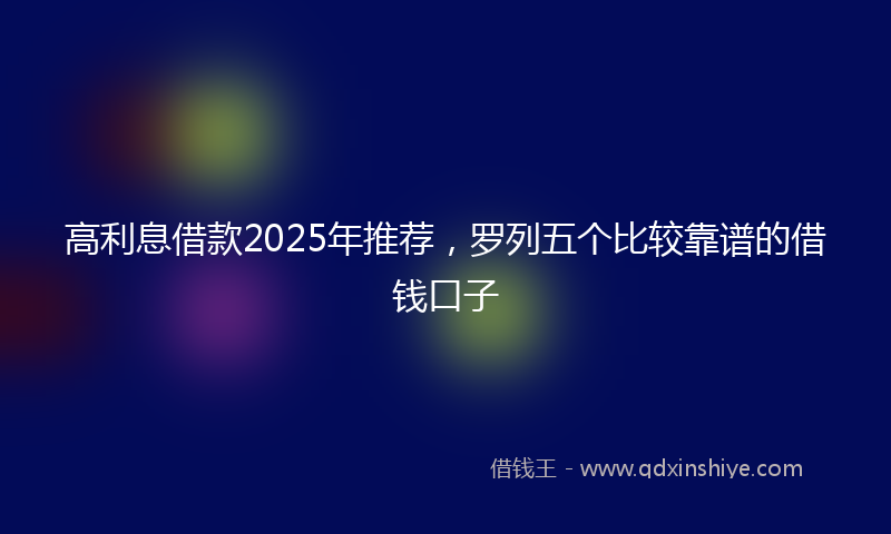 高利息借款2025年推荐，罗列五个比较靠谱的借钱口子