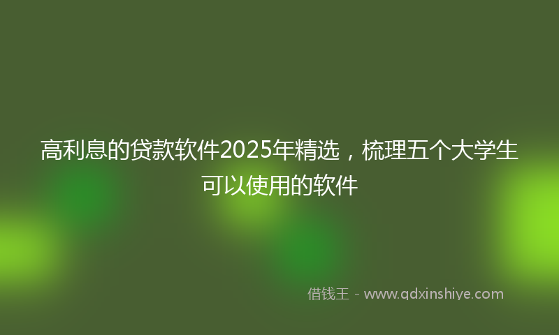 高利息的贷款软件2025年精选，梳理五个大学生可以使用的软件