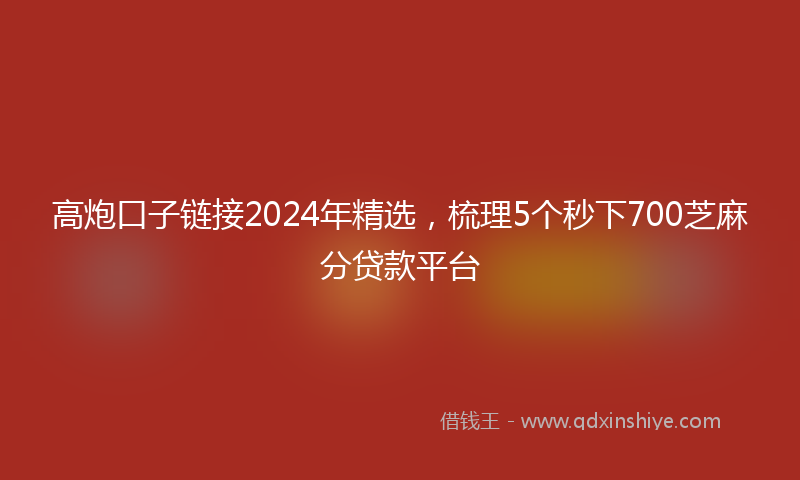高炮口子链接2024年精选，梳理5个秒下700芝麻分贷款平台
