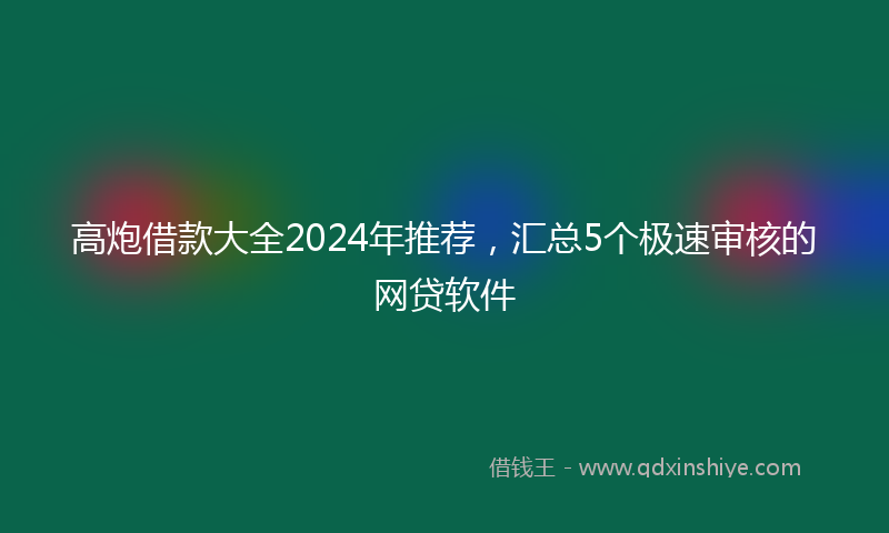 高炮借款大全2024年推荐，汇总5个极速审核的网贷软件