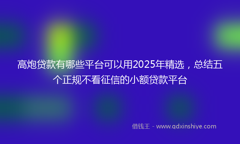 高炮贷款有哪些平台可以用2025年精选，总结五个正规不看征信的小额贷款平台