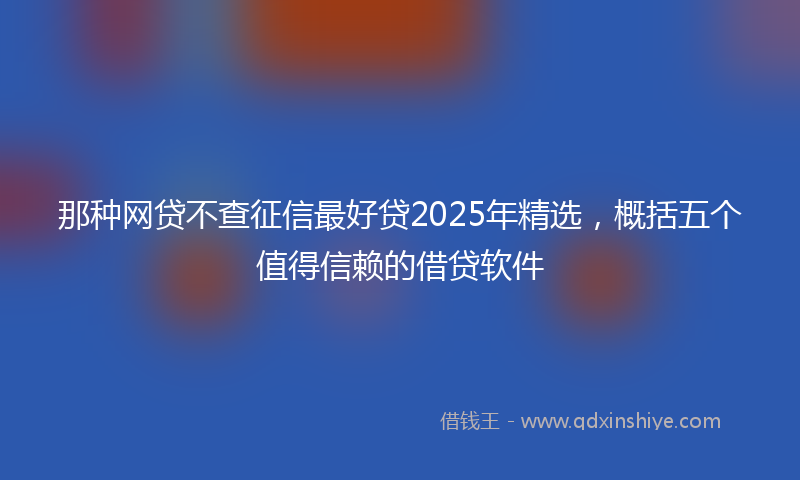 那种网贷不查征信最好贷2025年精选，概括五个值得信赖的借贷软件