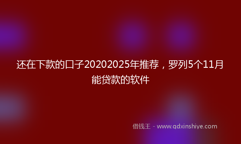 还在下款的口子20202025年推荐，罗列5个11月能贷款的软件