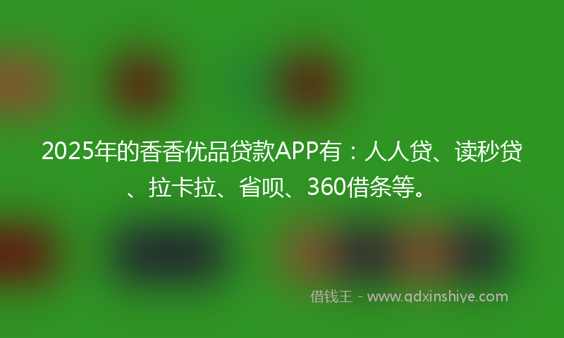 2025年的香香优品贷款APP有：人人贷、读秒贷、拉卡拉、省呗、360借条等。