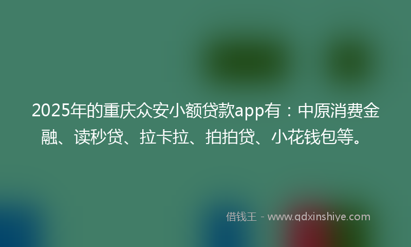 2025年的重庆众安小额贷款app有：中原消费金融、读秒贷、拉卡拉、拍拍贷、小花钱包等。