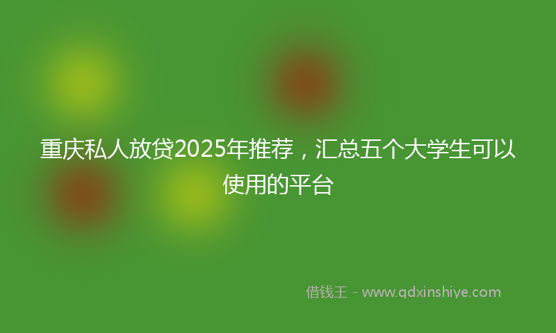 重庆私人放贷2025年推荐，汇总五个大学生可以使用的平台
