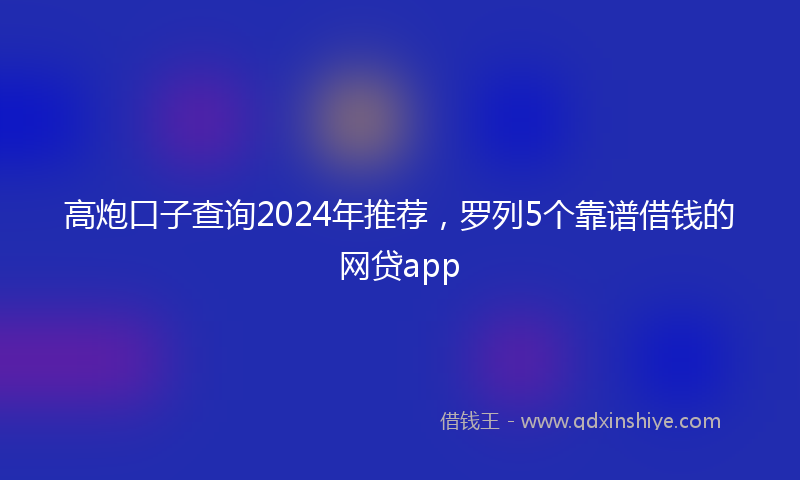 高炮口子查询2024年推荐，罗列5个靠谱借钱的网贷app
