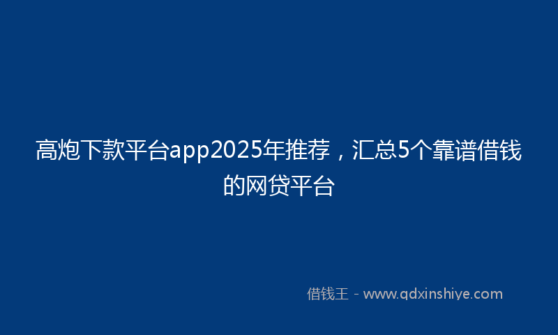 高炮下款平台app2025年推荐，汇总5个靠谱借钱的网贷平台
