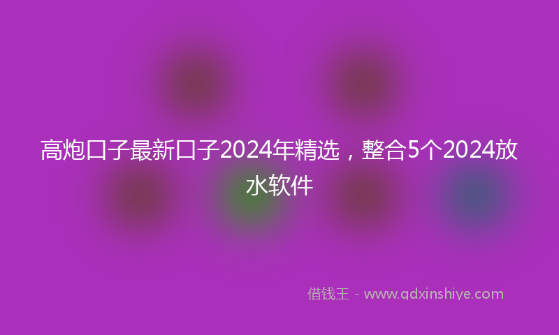 高炮口子最新口子2024年精选，整合5个2024放水软件