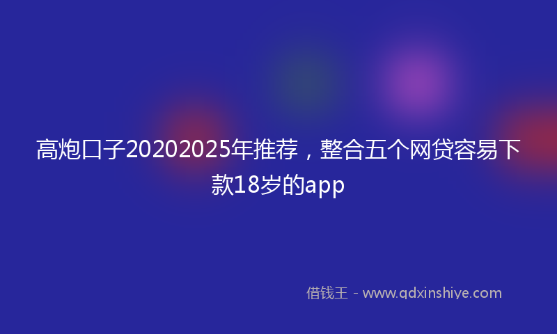 高炮口子20202025年推荐，整合五个网贷容易下款18岁的app