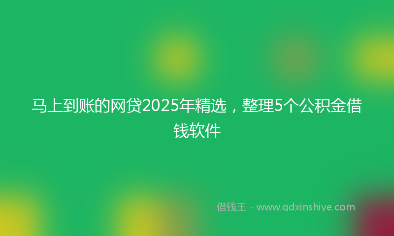 马上到账的网贷2025年精选，整理5个公积金借钱软件