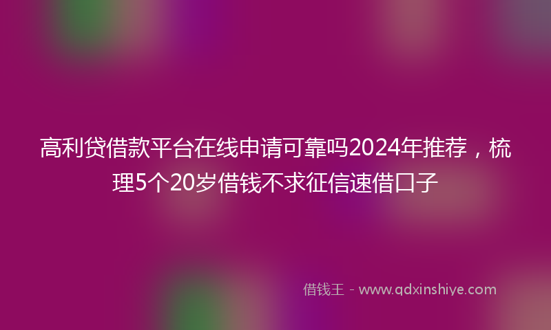 高利贷借款平台在线申请可靠吗2024年推荐，梳理5个20岁借钱不求征信速借口子