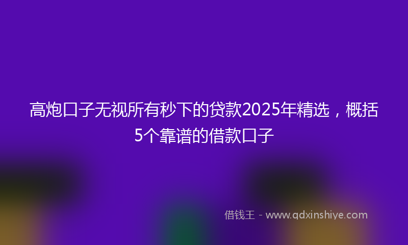 高炮口子无视所有秒下的贷款2025年精选，概括5个靠谱的借款口子