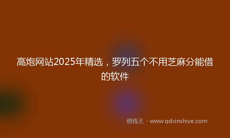 高炮网站2025年精选，罗列五个不用芝麻分能借的软件
