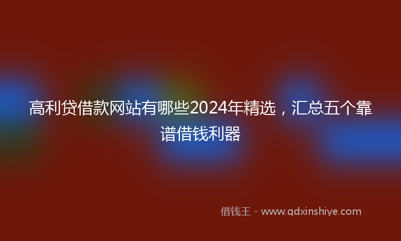 高利贷借款网站有哪些2024年精选，汇总五个靠谱借钱利器