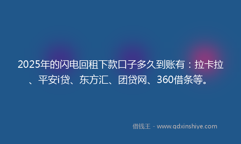 2025年的闪电回租下款口子多久到账有：拉卡拉、平安i贷、东方汇、团贷网、360借条等。