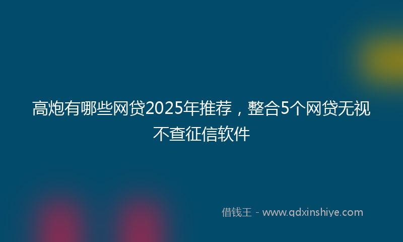 高炮有哪些网贷2025年推荐，整合5个网贷无视不查征信软件