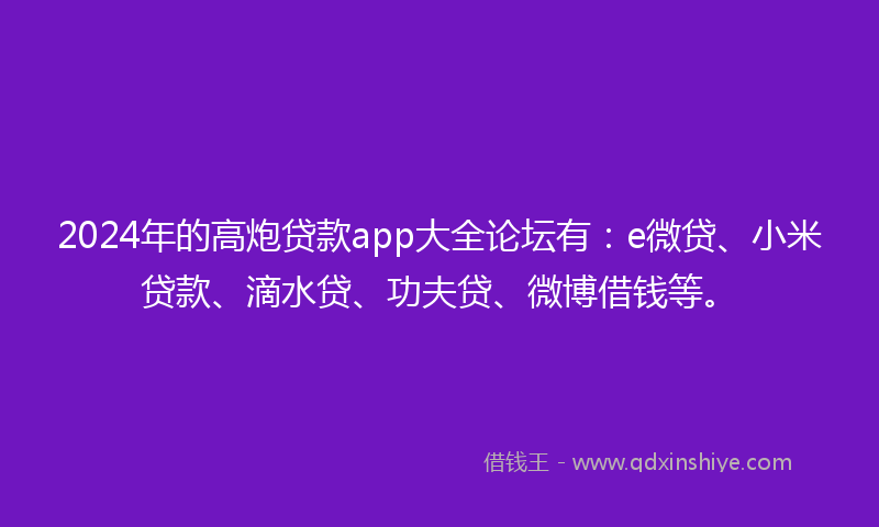 2024年的高炮贷款app大全论坛有：e微贷、小米贷款、滴水贷、功夫贷、微博借钱等。