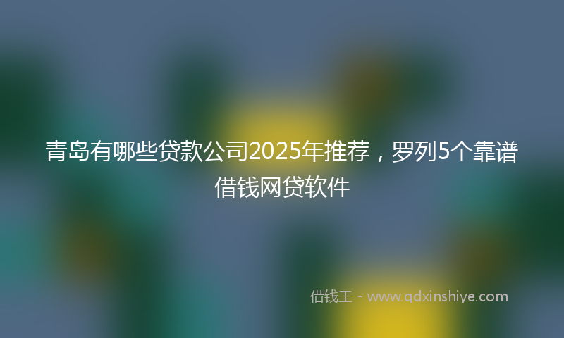 青岛有哪些贷款公司2025年推荐，罗列5个靠谱借钱网贷软件