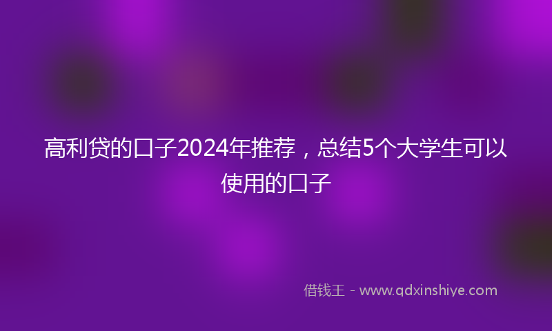 高利贷的口子2024年推荐，总结5个大学生可以使用的口子