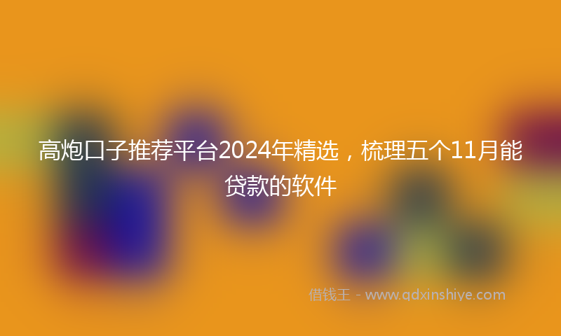 高炮口子推荐平台2024年精选，梳理五个11月能贷款的软件