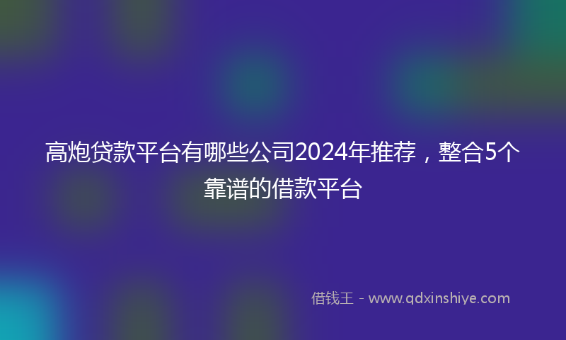 高炮贷款平台有哪些公司2024年推荐，整合5个靠谱的借款平台