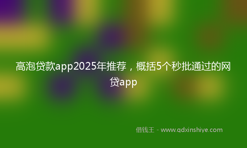 高泡贷款app2025年推荐，概括5个秒批通过的网贷app