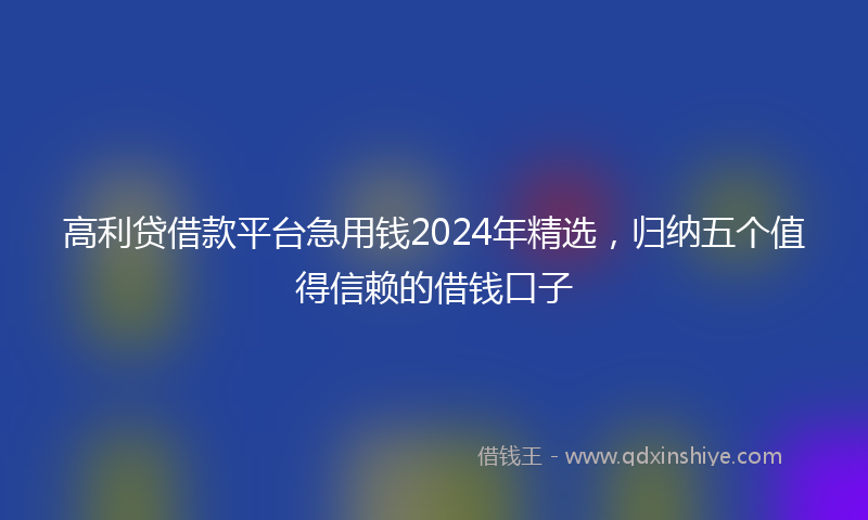 高利贷借款平台急用钱2024年精选，归纳五个值得信赖的借钱口子