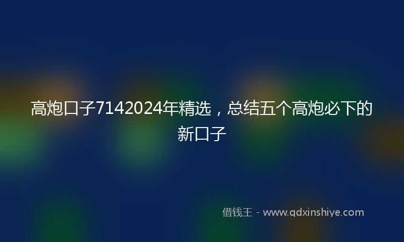 高炮口子7142024年精选，总结五个高炮必下的新口子