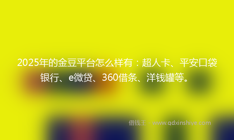 2025年的金豆平台怎么样有：超人卡、平安口袋银行、e微贷、360借条、洋钱罐等。