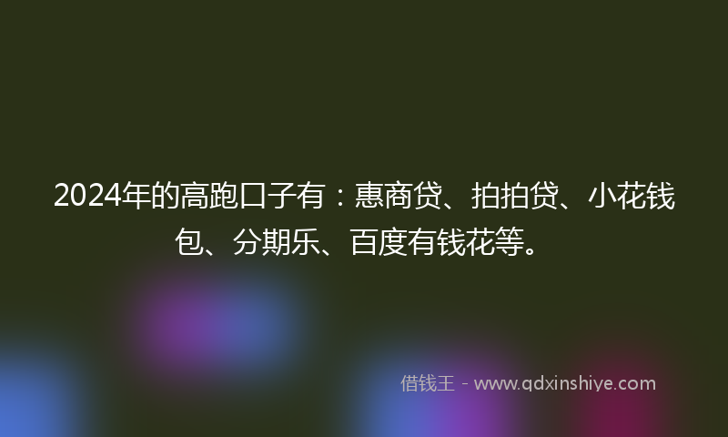 2024年的高跑口子有：惠商贷、拍拍贷、小花钱包、分期乐、百度有钱花等。