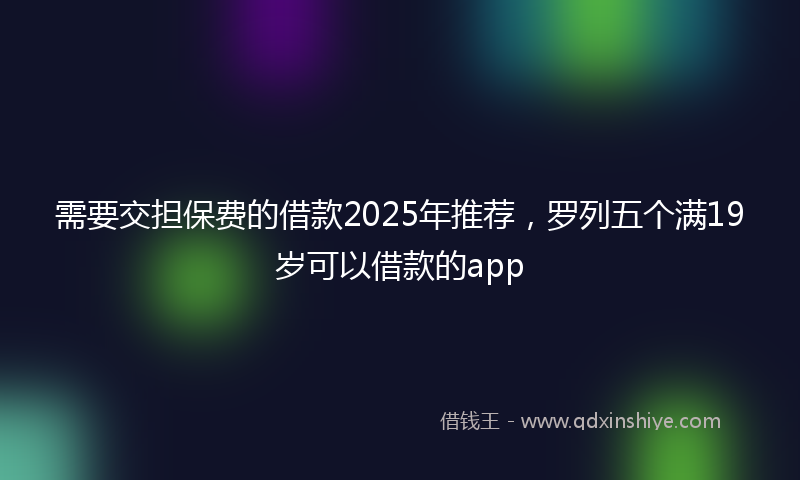 需要交担保费的借款2025年推荐，罗列五个满19岁可以借款的app