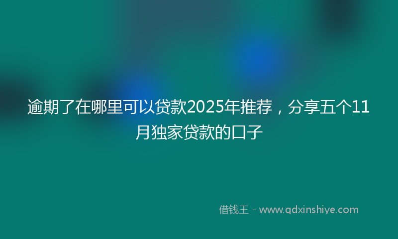 逾期了在哪里可以贷款2025年推荐，分享五个11月独家贷款的口子