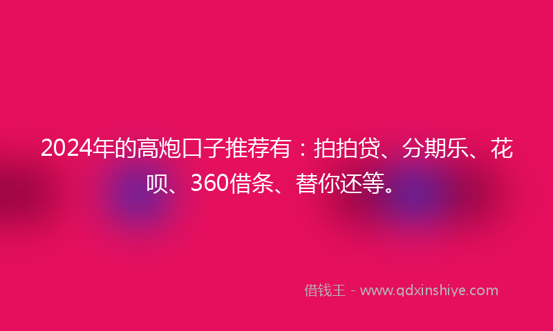 2024年的高炮口子推荐有：拍拍贷、分期乐、花呗、360借条、替你还等。