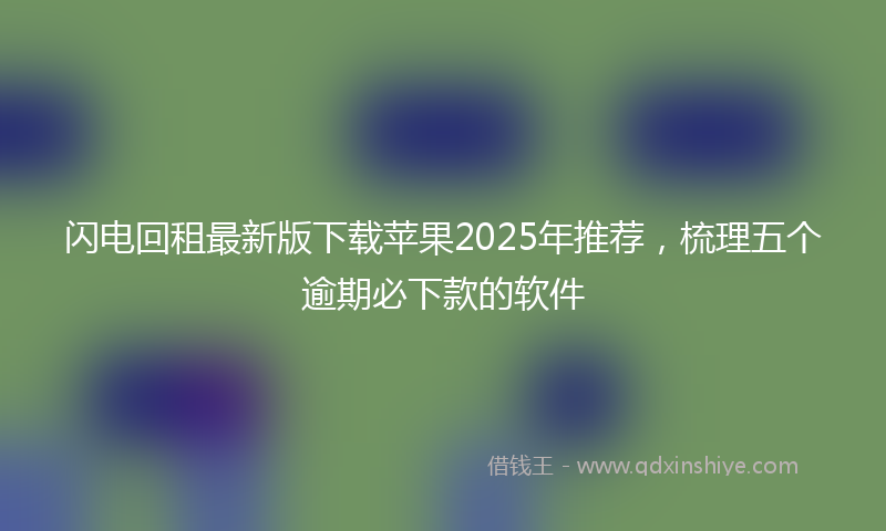 闪电回租最新版下载苹果2025年推荐，梳理五个逾期必下款的软件