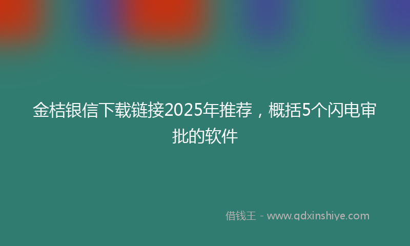 金桔银信下载链接2025年推荐，概括5个闪电审批的软件