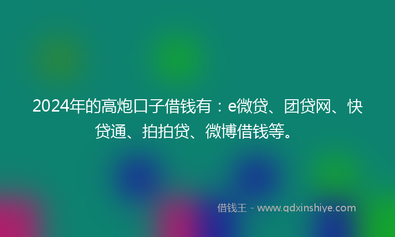 2024年的高炮口子借钱有：e微贷、团贷网、快贷通、拍拍贷、微博借钱等。