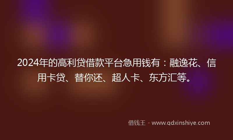 2024年的高利贷借款平台急用钱有：融逸花、信用卡贷、替你还、超人卡、东方汇等。