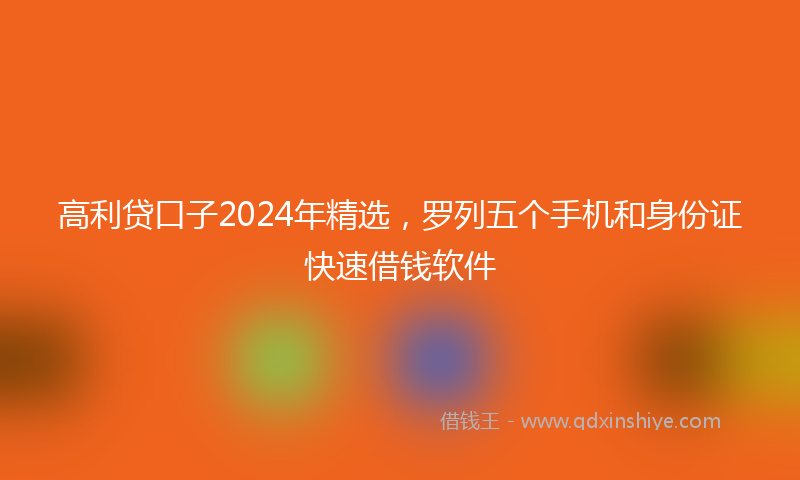 高利贷口子2024年精选，罗列五个手机和身份证快速借钱软件
