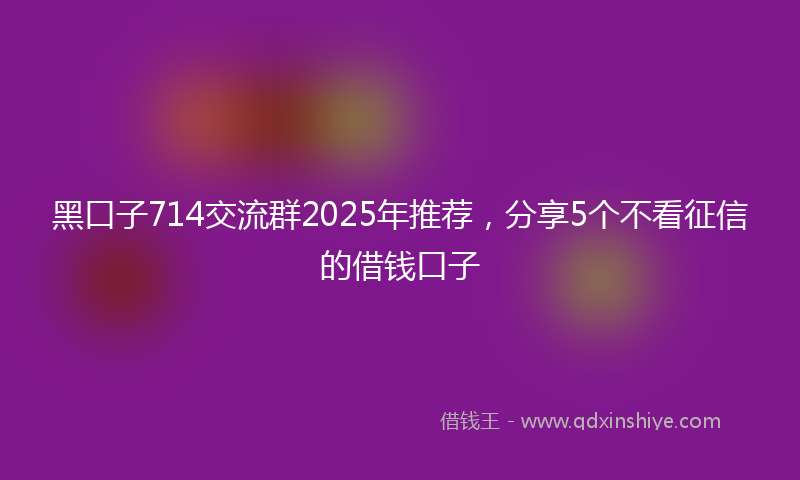 黑口子714交流群2025年推荐，分享5个不看征信的借钱口子