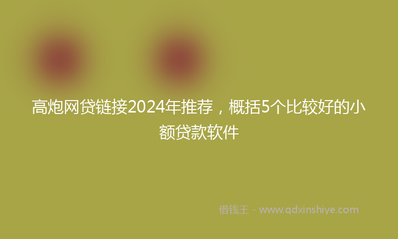 高炮网贷链接2024年推荐，概括5个比较好的小额贷款软件