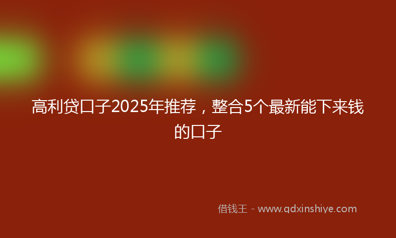 高利贷口子2025年推荐，整合5个最新能下来钱的口子