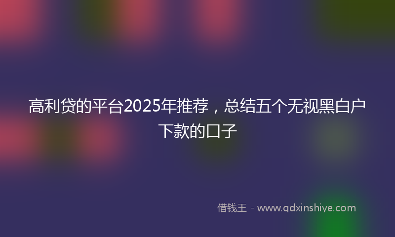 高利贷的平台2025年推荐，总结五个无视黑白户下款的口子