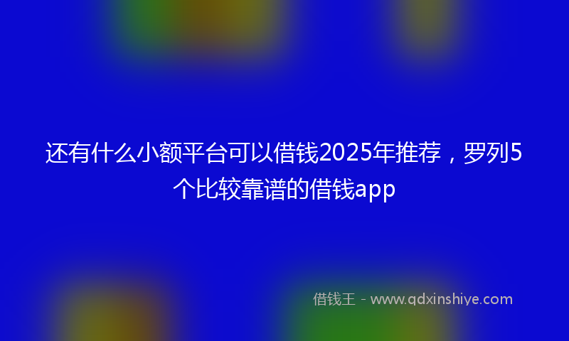 还有什么小额平台可以借钱2025年推荐，罗列5个比较靠谱的借钱app