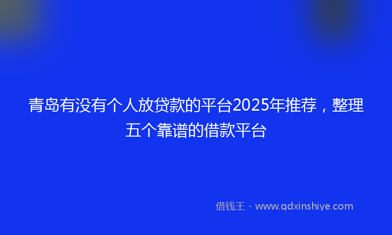 青岛有没有个人放贷款的平台2025年推荐，整理五个靠谱的借款平台