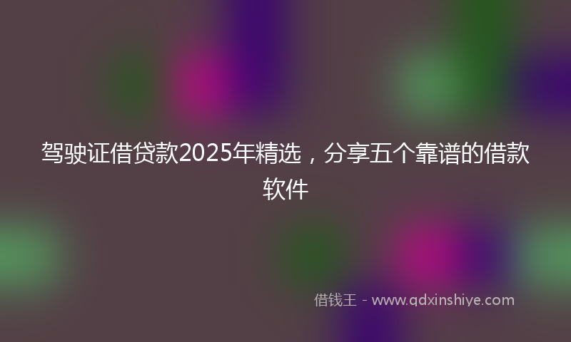 驾驶证借贷款2025年精选，分享五个靠谱的借款软件